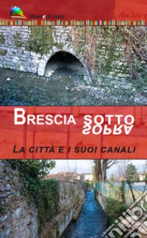 Brescia sotto/sopra. La città e i suoi canali libro di Zane Marcello