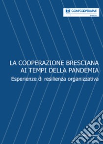 La Cooperazione bresciana ai tempi della pandemia. Esperienze di resilienza organizzativa libro di Zane M. (cur.)