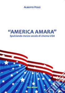 «America Amara». Spulciando mezzo secolo di cinema USA libro di Pesce Alberto