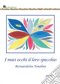 I miei occhi il loro specchio libro di Tonolini Bernadetta