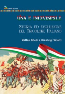 Una e indivisibile. Storia ed evoluzione del tricolore italiano libro di Ghedi Matteo; Valotti Gianluigi