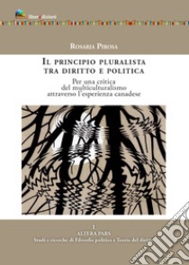 Il principio pluralista tra diritto e politica. Per una critica del multiculturalismo attraverso l'esperienza canadese libro di Pirosa Rosaria