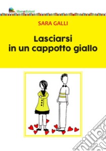 Lasciarsi in un cappotto giallo libro di Galli Sara