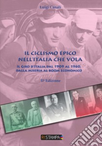 Il ciclismo epico nell'Italia che vola. Il Giro d'Italia dal 1909 al 1960, dalla miseria al boom economico libro di Canali Luigi