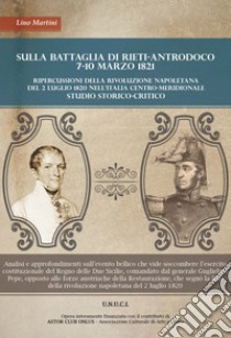 Sulla battaglia di Rieti. Antrodoco 7-10 Marzo 1821. Ripercussioni della rivoluzione napoletana del 2 Luglio 1820 nell'Italia meridionale. Nuova ediz. libro di Martini Lino