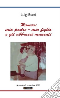 Romeo: mio padre - mio figlio e gli abbracci mancati. Amatrice 9 Novembre 2020. Nuova ediz. libro di Bucci Luigi