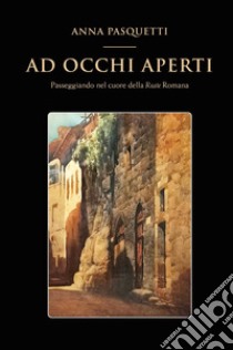 Ad occhi aperti. Passeggiando nel cuore della Reate Romana. Ediz. illustrata libro di Pasquetti Anna