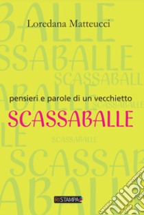 Pensieri e parole di vecchietto scassaballe libro di Matteucci Loredana