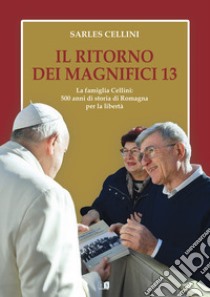 Il ritorno dei magnifici 13. La famiglia Cellini: 500 anni di storia di Romagna per la libertà libro di Cellini Sarles