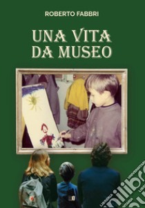 Una vita da museo libro di Fabbri Roberto