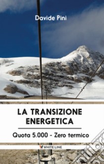 La transizione energetica. Quota 5.000 zero termico libro di Pini Davide