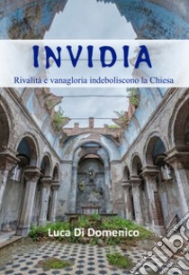 Invidia. Rivalità e vanagloria indeboliscono la Chiesa libro di Di Domenico Luca