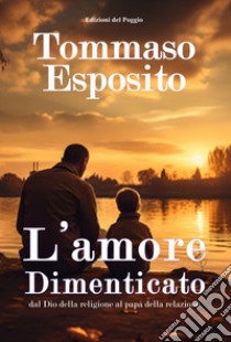 L'amore dimenticato dal Dio della religione al papà della relazione libro di Esposito Tommaso