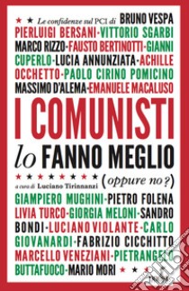 I comunisti lo fanno meglio. Le confidenze sul PCI dei protagonisti della politica e della cultura italiana libro di Tirinnanzi L. (cur.)