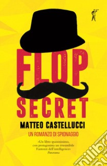 Flop secret. Un romanzo di spionaggio libro di Castellucci Matteo