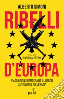 Ribelli d'Europa. Viaggio nelle democrazie illiberali da Visegrad all'Ucraina libro di Simoni Alberto