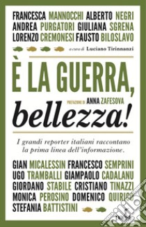 È la guerra, bellezza! I grandi reporter italiani raccontano la prima linea dell'informazione libro di Tirinnanzi L. (cur.)