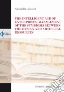 The intelligent age of enterprises: management of the symbiosis between the human and artificial resources libro di Lazzaroli Alessandra