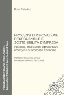 Processi di innovazione responsabile e sostenibilità. Approcci, implicazioni e prospettive emergenti di economia aziendale libro di Palladino Rosa