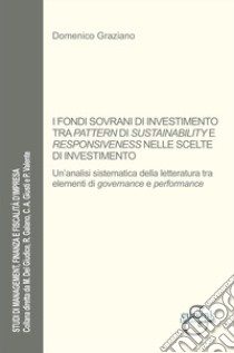 I fondi sovrani di investImento tra pattern di sustainability e responsiveness nelle scelte di investimento. Un'analisi sistematica della letteratura tra elementi di governance e performance libro di Graziano Domenico