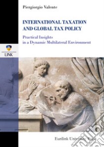 International taxation & tax policy. Practical insights in a dynamic multilateral environment libro di Valente Piergiorgio