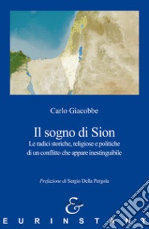 Il sogno di Sion. Le radici storiche, religiose e politiche di un conflitto che appare inestinguibile libro di Giacobbe Carlo