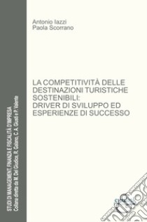 La competitività delle destinazioni turistiche sostenibili: driver di sviluppo ed esperienze di successo libro di Iazzi Antonio; Scorrano Paola