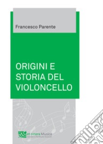 Origini e storia del violoncello libro di Parente Francesco