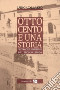 Ottocento e una storia. Cronache semiserie dal secolo lungo libro di Collazzo Dino