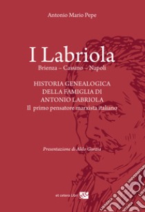 I Labriola. Historia genealogica della famiglia di Antonio Labriola libro di Pepe Antonio Mario