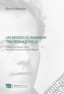 Un mondo di immagini tra terra e cielo. Studio sull'ascesi della Quarta Sinfonia di Gustav Mahler libro di Marazia Giulio