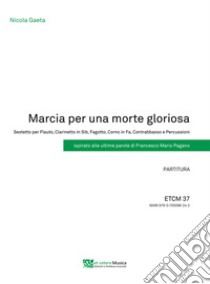 Marcia per una morte gloriosa. Sestetto per Flauto, Clarinetto in Sib, Fagotto, Corno in Fa, Contrabbasso e Percussioni. Ispirato alle ultime parole di Francesco Mario Pagano. Partitura e parti staccate libro di Gaeta Nicola