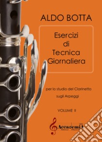 Esercizi di tecnica giornaliera. Per lo studio del clarinetto sugli arpeggi. Ediz. a spirale. Vol. 2 libro di Botta Aldo