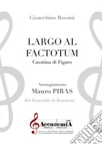 Largo al factotum. Cavatina di Figaro. Per ensemble di tromboni. Ediz. a spirale libro di Rossini Gioachino