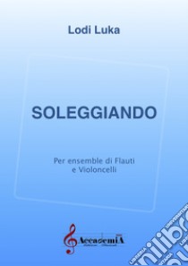 Soleggiando. Per ensemble di flauti e violoncelli. Partitura libro di Luka Lodi