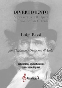 Divertimento. Sopra motivi dell'opera «Il Trovatore» di Giuseppe Verdi. Per clarinetto e quartetto d'archi. Partitura libro di Bassi Luigi