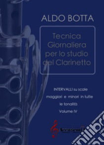 Tecnica giornaliera per lo studio del clarinetto. Intervalli su scale maggiori e minori in tutte le tonalità. Ediz. a spirale. Vol. 4 libro di Botta Aldo