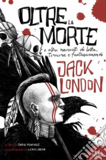 Oltre la morte e altre storie di lotta, terrore e fantascienza libro di London Jack; Pontuale D. (cur.)