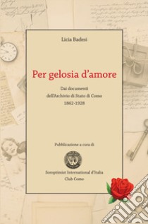 Per gelosia d'amore. Dai documenti dell'Archivio di Stato di Como 1862-1928 libro di Badesi Licia