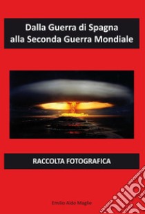 Dalla Guerra di Spagna alla Seconda Guerra Mondiale libro di Maglie Emilio Aldo