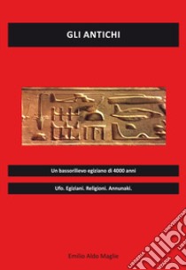 Gli antichi. Ufo, egiziani, religioni, annunaki libro di Maglie Emilio