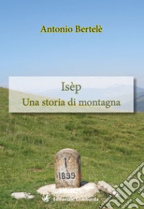 Isèp. Una storia di montagna libro di Bertelè Antonio