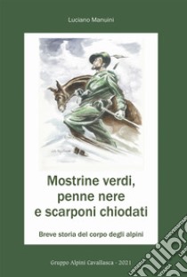 Mostrine verdi, penne nere e scarponi chiodati. Breve storia del corpo degli alpini libro di Manuini Luciano