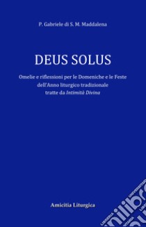 Deus Solus. Omelie e riflessioni per le Domeniche e le Feste dell'Anno liturgico tradizionale. Ediz. ridotta libro di Gabriele di S. Maria Maddalena (padre)