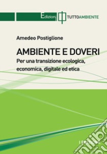 Ambiente e doveri. Per una transizione ecologica, economica, digitale ed etica libro di Postiglione Amedeo