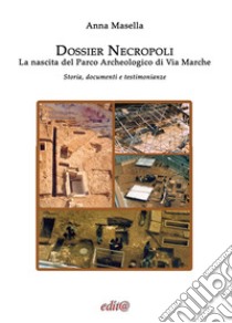 Dossier Necropoli. La nascita del Parco Archeologico di Via Marche. Storia, documenti e testimonianze libro di Masella Anna