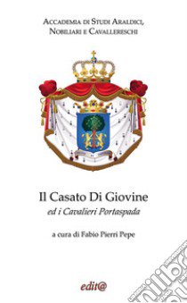 Il Casato Di Giovine ed i Cavalieri Portaspada libro di Accademia di Studi Araldici, Nobiliari e Cavallereschi; Pierri Pepe F. (cur.)