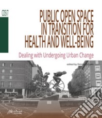 Public open space in transition for health and well-being. Dealing with undergoing urban change libro di Babalis D. (cur.)