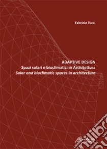 Adaptive design. Spazi solari e bioclimatici in architettura-Solar and bioclimatic spaces in Architecture libro di Tucci Fabrizio