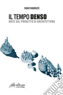 Il tempo denso. Note sul progetto di architettura. Nuova ediz. libro di Fabbrizzi Fabio